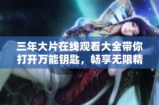 三年大片在线观看大全带你打开万能钥匙，畅享无限精彩影视盛宴