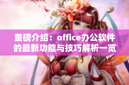 重磅介绍：office办公软件的最新功能与技巧解析一览