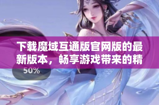 下载魔域互通版官网版的最新版本，畅享游戏带来的精彩体验！