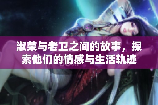 淑荣与老卫之间的故事，探索他们的情感与生活轨迹