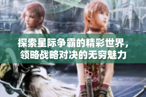 探索星际争霸的精彩世界，领略战略对决的无穷魅力