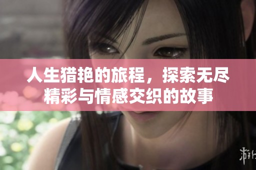 人生猎艳的旅程，探索无尽精彩与情感交织的故事