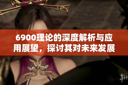 6900理论的深度解析与应用展望，探讨其对未来发展的影响