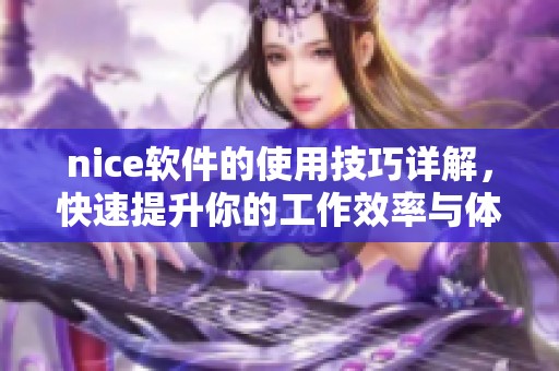 nice软件的使用技巧详解，快速提升你的工作效率与体验