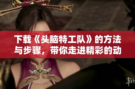 下载《头脑特工队》的方法与步骤，带你走进精彩的动画世界
