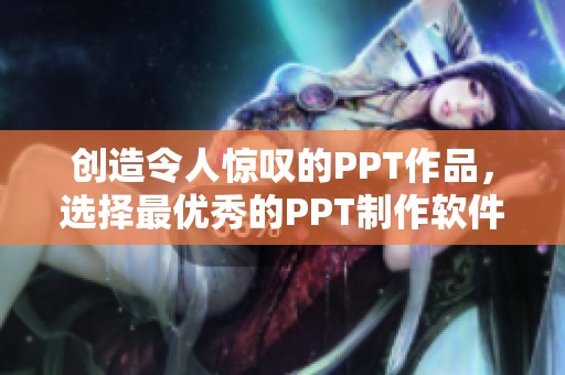 创造令人惊叹的PPT作品，选择最优秀的PPT制作软件进行轻松设计。