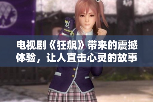 电视剧《狂飙》带来的震撼体验，让人直击心灵的故事精彩纷呈