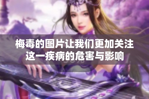 梅毒的图片让我们更加关注这一疾病的危害与影响
