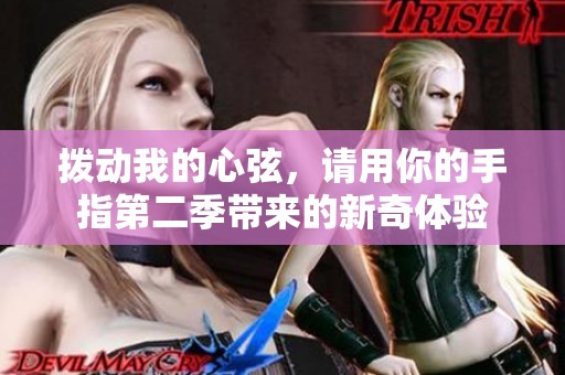 拨动我的心弦，请用你的手指第二季带来的新奇体验