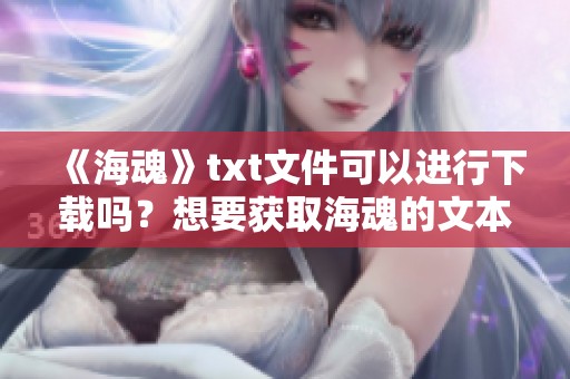《海魂》txt文件可以进行下载吗？想要获取海魂的文本资源请点击这里！