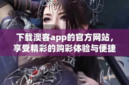 下载澳客app的官方网站，享受精彩的购彩体验与便捷服务