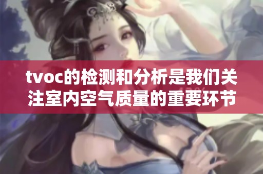 tvoc的检测和分析是我们关注室内空气质量的重要环节