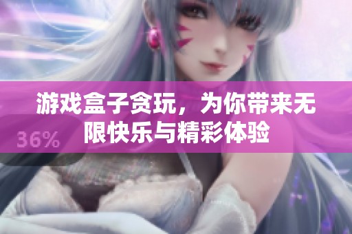 游戏盒子贪玩，为你带来无限快乐与精彩体验