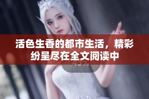 活色生香的都市生活，精彩纷呈尽在全文阅读中