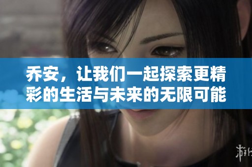 乔安，让我们一起探索更精彩的生活与未来的无限可能性