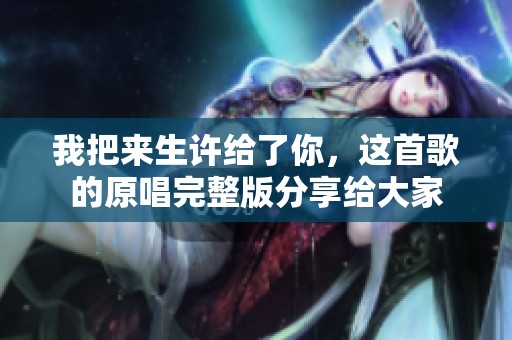 我把来生许给了你，这首歌的原唱完整版分享给大家