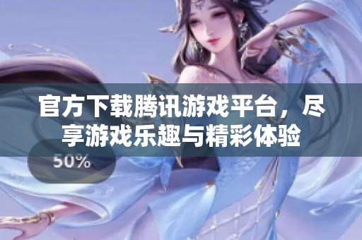 官方下载腾讯游戏平台，尽享游戏乐趣与精彩体验