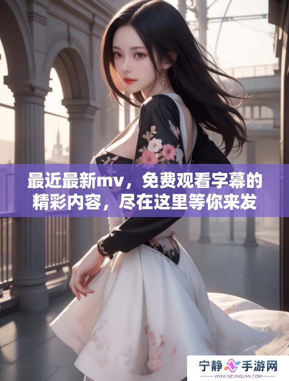最近最新mv，免费观看字幕的精彩内容，尽在这里等你来发现