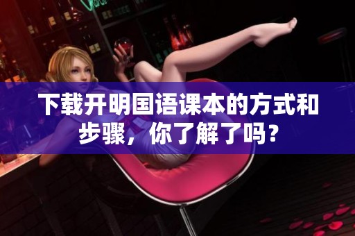 下载开明国语课本的方式和步骤，你了解了吗？