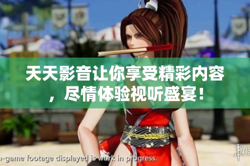 天天影音让你享受精彩内容，尽情体验视听盛宴！