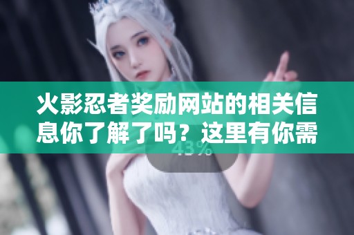 火影忍者奖励网站的相关信息你了解了吗？这里有你需要的资源！