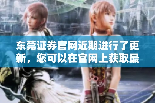 东莞证券官网近期进行了更新，您可以在官网上获取最新信息和服务。