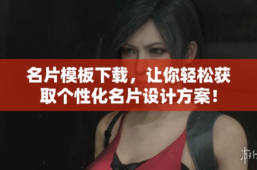 名片模板下载，让你轻松获取个性化名片设计方案！