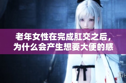 老年女性在完成肛交之后，为什么会产生想要大便的感觉呢