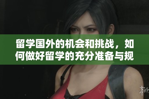 留学国外的机会和挑战，如何做好留学的充分准备与规划