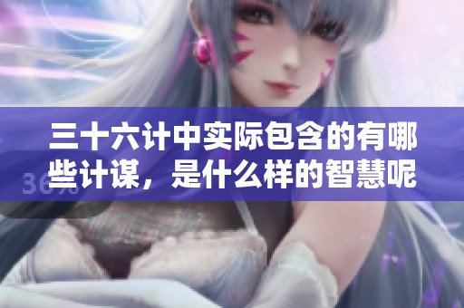 三十六计中实际包含的有哪些计谋，是什么样的智慧呢