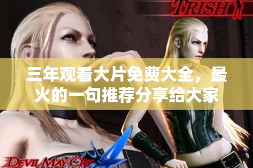 三年观看大片免费大全，最火的一句推荐分享给大家