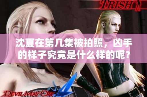 沈夏在第几集被拍照，凶手的样子究竟是什么样的呢？