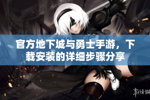 官方地下城与勇士手游，下载安装的详细步骤分享