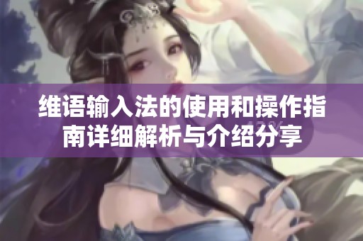 维语输入法的使用和操作指南详细解析与介绍分享