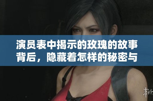 演员表中揭示的玫瑰的故事背后，隐藏着怎样的秘密与情感呢