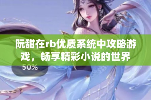 阮甜在rb优质系统中攻略游戏，畅享精彩小说的世界