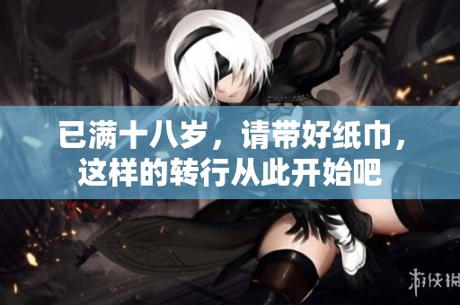 已满十八岁，请带好纸巾，这样的转行从此开始吧