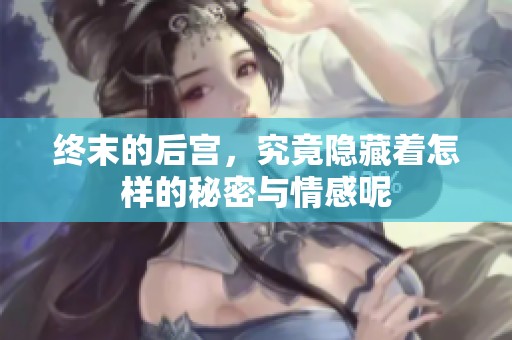 终末的后宫，究竟隐藏着怎样的秘密与情感呢