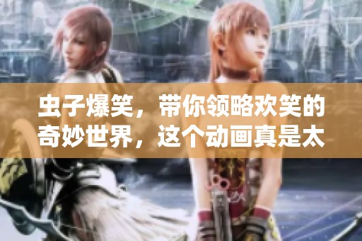 虫子爆笑，带你领略欢笑的奇妙世界，这个动画真是太精彩了！