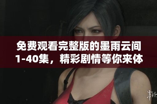 免费观看完整版的墨雨云间1-40集，精彩剧情等你来体验！