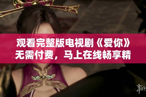 观看完整版电视剧《爱你》无需付费，马上在线畅享精彩剧情