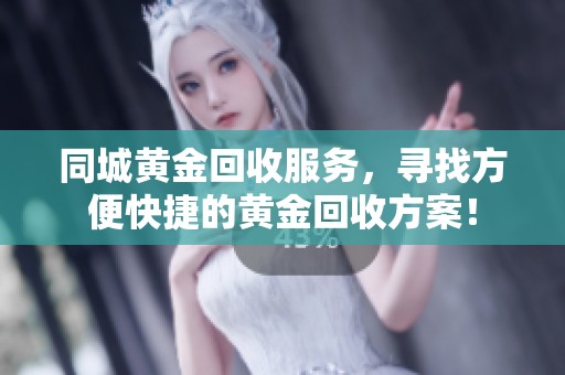 同城黄金回收服务，寻找方便快捷的黄金回收方案！