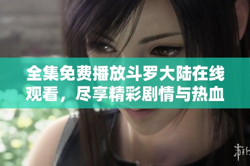 全集免费播放斗罗大陆在线观看，尽享精彩剧情与热血战斗盛宴