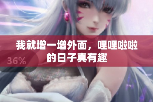 我就增一增外面，哩哩啦啦的日子真有趣