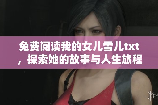 免费阅读我的女儿雪儿txt，探索她的故事与人生旅程