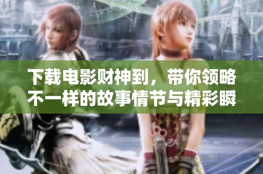 下载电影财神到，带你领略不一样的故事情节与精彩瞬间