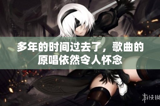 多年的时间过去了，歌曲的原唱依然令人怀念