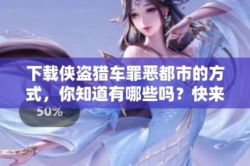 下载侠盗猎车罪恶都市的方式，你知道有哪些吗？快来了解一下吧！