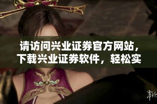 请访问兴业证券官方网站，下载兴业证券软件，轻松实现投资交易