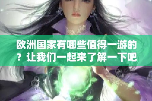 欧洲国家有哪些值得一游的？让我们一起来了解一下吧。